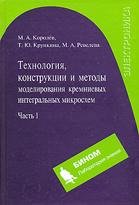 Технология, конструкции и методы моделирования кремниевых интегральных микросхем. В 2 частях. Часть 1. Технологические процессы изготовления кремниевых интегральных схем и их моделирование