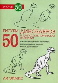 Рисуем 50 динозавров и других доисторических животных