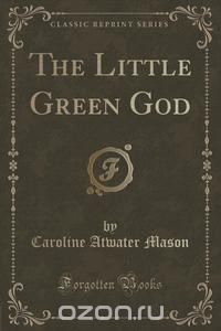 The Little Green God (Classic Reprint)