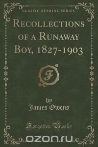 Recollections of a Runaway Boy, 1827-1903 (Classic Reprint)