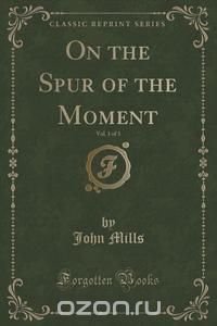 On the Spur of the Moment, Vol. 1 of 3 (Classic Reprint)