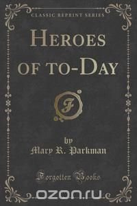 Heroes of to-Day (Classic Reprint)