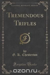 Tremendous Trifles (Classic Reprint)