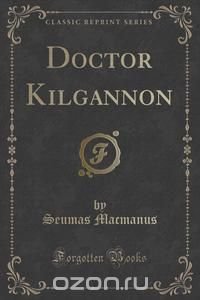 Doctor Kilgannon (Classic Reprint)