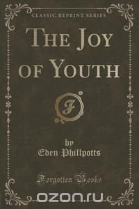 Eden Phillpotts - «The Joy of Youth (Classic Reprint)»