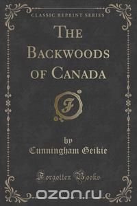 The Backwoods of Canada (Classic Reprint)