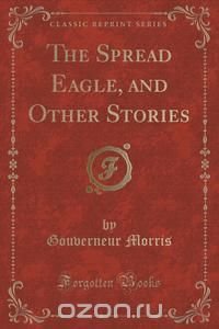 The Spread Eagle, and Other Stories (Classic Reprint)