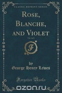 Rose, Blanche, and Violet, Vol. 3 of 3 (Classic Reprint)