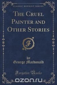 The Cruel Painter and Other Stories (Classic Reprint)