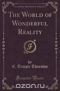 The World of Wonderful Reality (Classic Reprint)