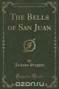 The Bells of San Juan (Classic Reprint)