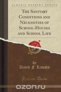 The Sanitary Conditions and Necessities of School-Houses and School Life (Classic Reprint)