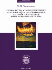 М. Д. Портнягина - «Страны Балтии во внешней политике Федеративной Республики Германия и Российской Федерации в 1990-е годы - начале XXI века»
