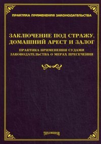 Заключение под стражу, домашний арест и залог. Практика применения судами законодательства о мерах пресечения