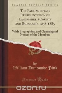 The Parliamentary Representation of Lancashire, (County and Borough), 1258-1885