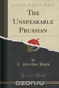 The Unspeakable Prussian (Classic Reprint)