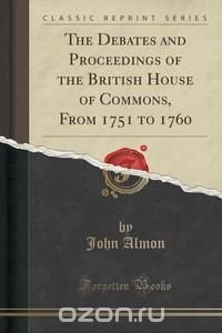 The Debates and Proceedings of the British House of Commons, From 1751 to 1760 (Classic Reprint)