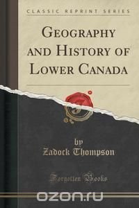 Geography and History of Lower Canada (Classic Reprint)