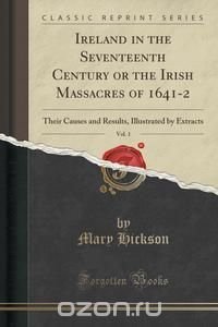 Ireland in the Seventeenth Century or the Irish Massacres of 1641-2, Vol. 1