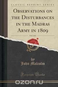 Observations on the Disturbances in the Madras Army in 1809, Vol. 1 of 2 (Classic Reprint)