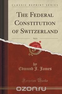 The Federal Constitution of Switzerland, Vol. 8 (Classic Reprint)