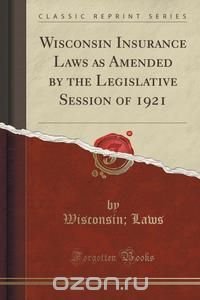 Wisconsin Insurance Laws as Amended by the Legislative Session of 1921 (Classic Reprint)