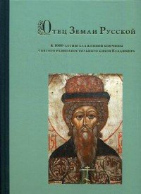 Отец Земли Русской. К 1000-летию блаженной кончины святого равноапостольного князя Владимира