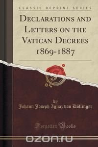 Declarations and Letters on the Vatican Decrees 1869-1887 (Classic Reprint)