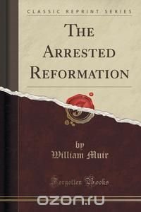 The Arrested Reformation (Classic Reprint)