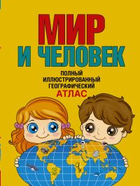 Мир и человек. Полный иллюстрированный географический атлас