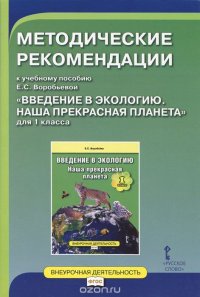 Введение в экологию. Наша прекрасная планета. 1 класс. Методические рекомендации к учебному пособию Е. С. Воробьевой