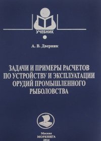 Задачи и примеры расчетов по устройству и эксплуатации орудий промышленного рыболовства. Учебник