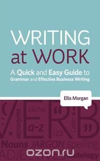 Writing at Work - A Quick and Easy Guide to Grammar and Effective Business Writing