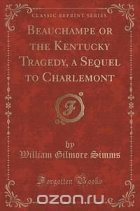 Beauchampe or the Kentucky Tragedy, a Sequel to Charlemont (Classic Reprint)