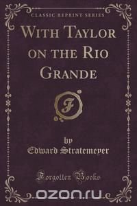 With Taylor on the Rio Grande (Classic Reprint)