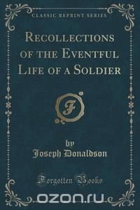 Recollections of the Eventful Life of a Soldier (Classic Reprint)