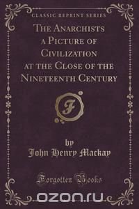 The Anarchists a Picture of Civilization at the Close of the Nineteenth Century (Classic Reprint)