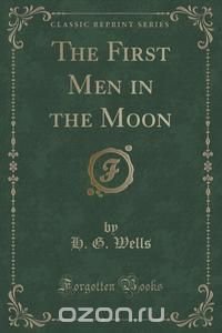 The First Men in the Moon (Classic Reprint)