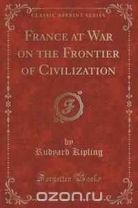 France at War on the Frontier of Civilization (Classic Reprint)