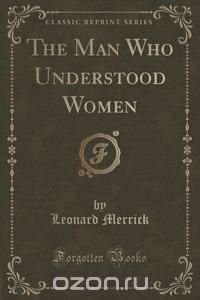 The Man Who Understood Women (Classic Reprint)