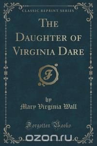 The Daughter of Virginia Dare (Classic Reprint)