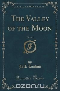 The Valley of the Moon, Vol. 1 of 2 (Classic Reprint)