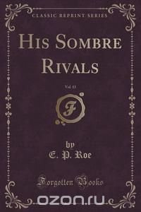 His Sombre Rivals, Vol. 13 (Classic Reprint)