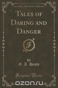 Tales of Daring and Danger (Classic Reprint)