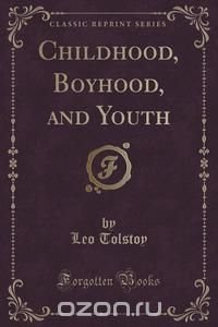 Childhood, Boyhood, and Youth (Classic Reprint)