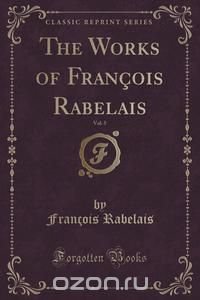 The Works of Francois Rabelais, Vol. 5 (Classic Reprint)