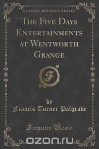 The Five Days Entertainments at Wentworth Grange (Classic Reprint)