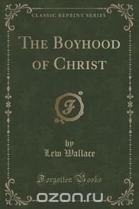 The Boyhood of Christ (Classic Reprint)