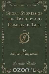 Short Stories of the Tragedy and Comedy of Life, Vol. 1 (Classic Reprint)