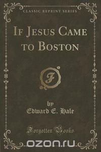 If Jesus Came to Boston (Classic Reprint)